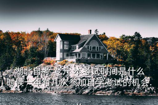  湖北自考 專升 本考試時間是什么時候一年有幾次參加自學(xué)考試的機(jī)會...