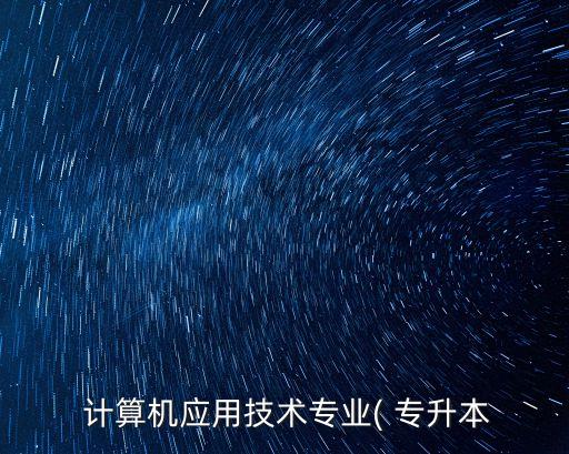  計算機應用技術專業(yè)( 專升本
