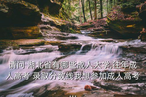 請(qǐng)問(wèn) 湖北省有哪些成人大學(xué),往年成人高考 錄取分?jǐn)?shù)線我想?yún)⒓映扇烁呖?..