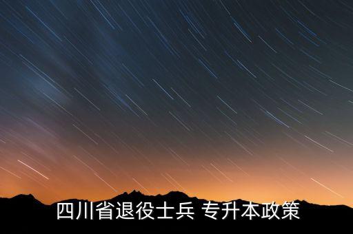  四川省退役士兵 專(zhuān)升本政策