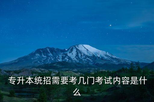  專升本統(tǒng)招需要考幾門考試內(nèi)容是什么