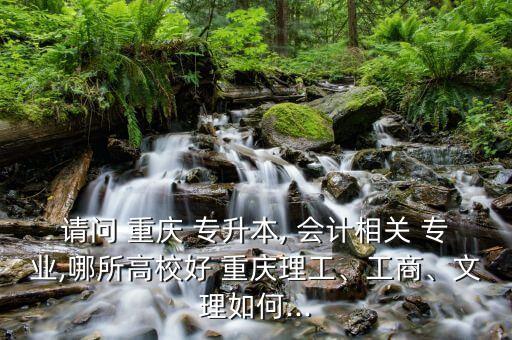 重慶專升本學校會計專業(yè),重慶會計專業(yè)專升本的學校分數線