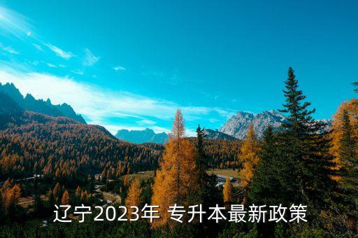  遼寧2023年 專升本最新政策