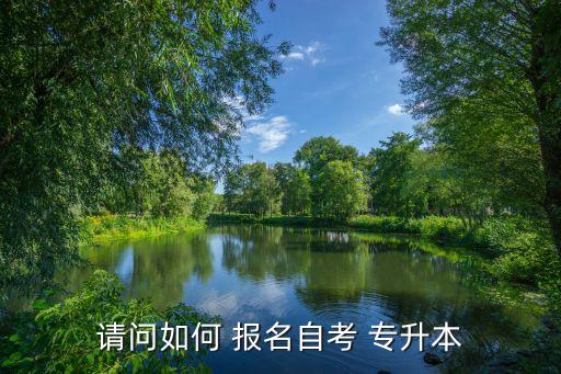 請(qǐng)問(wèn)如何 報(bào)名自考 專升本
