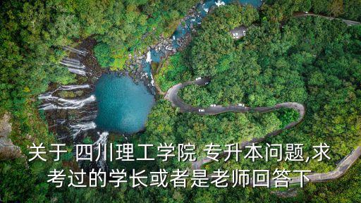 關(guān)于 四川理工學(xué)院 專升本問題,求考過的學(xué)長或者是老師回答下
