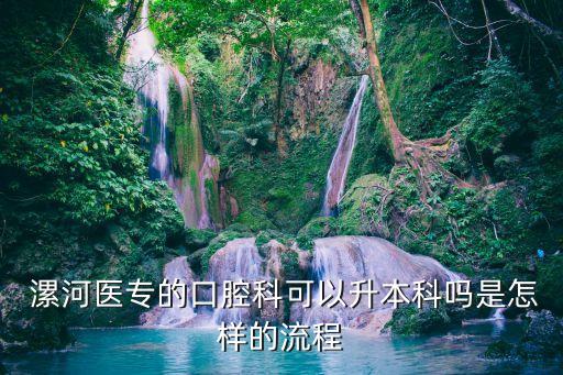  漯河醫(yī)專(zhuān)的口腔科可以升本科嗎是怎樣的流程
