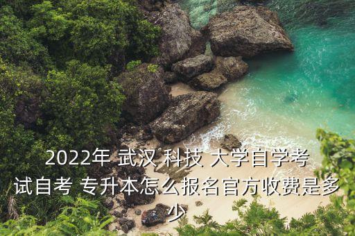 2022年 武漢 科技 大學(xué)自學(xué)考試自考 專升本怎么報名官方收費(fèi)是多少