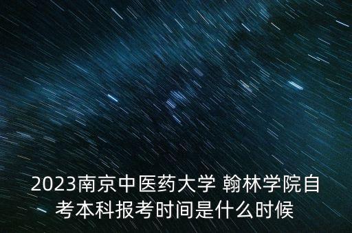 2023南京中醫(yī)藥大學(xué) 翰林學(xué)院自考本科報考時間是什么時候