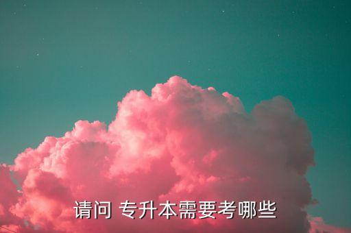 請問 專升本需要考哪些