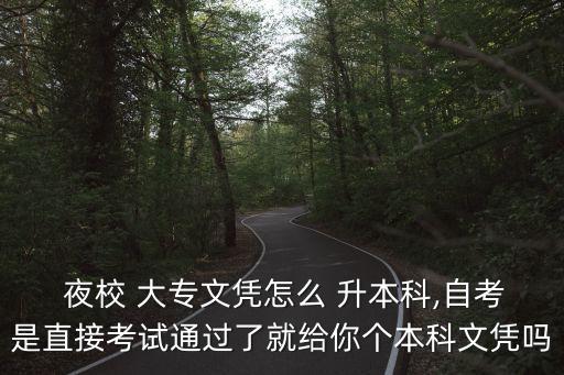  夜校 大專(zhuān)文憑怎么 升本科,自考是直接考試通過(guò)了就給你個(gè)本科文憑嗎