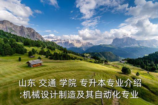  山東 交通 學院 專升本專業(yè)介紹:機械設計制造及其自動化專業(yè)