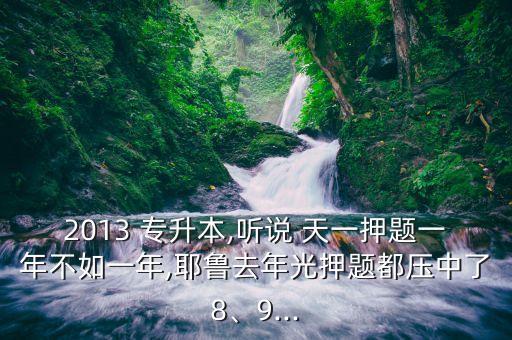 2013 專升本,聽說(shuō) 天一押題一年不如一年,耶魯去年光押題都?jí)褐辛?、9...
