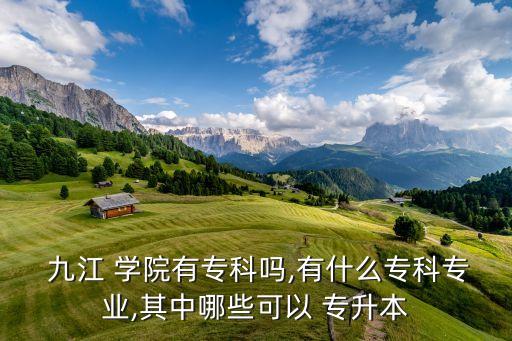  九江 學(xué)院有?？茊?有什么?？茖I(yè),其中哪些可以 專升本