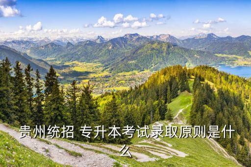  貴州統(tǒng)招 專(zhuān)升本考試錄取原則是什么