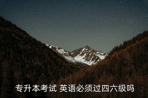  專升本考試 英語必須過四六級(jí)嗎