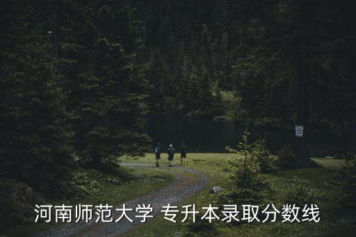河南師范大學 專升本錄取分數(shù)線