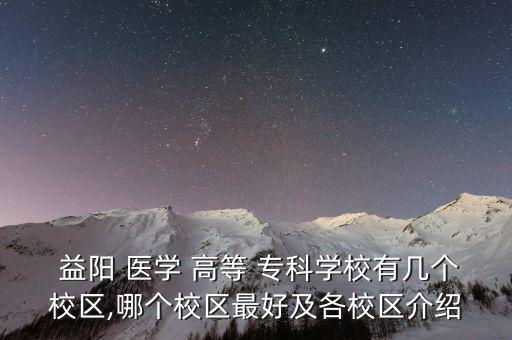  益陽 醫(yī)學(xué) 高等 專科學(xué)校有幾個校區(qū),哪個校區(qū)最好及各校區(qū)介紹