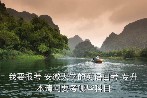 我要報(bào)考 安徽大學(xué)的英語自考 專升本請問要考哪些科目