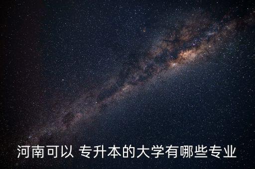 河南可以 專升本的大學有哪些專業(yè)