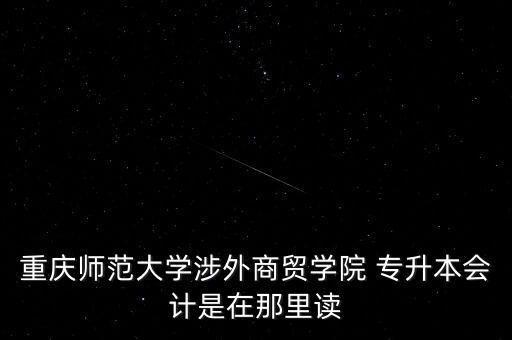 重慶師范大學(xué)涉外商貿(mào)學(xué)院 專升本會計是在那里讀