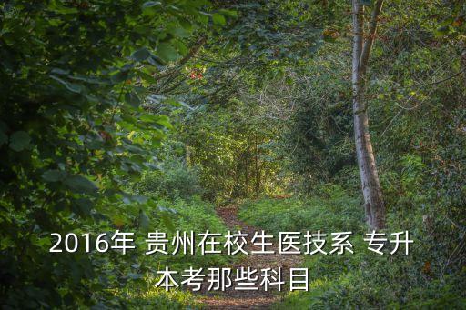 2016年 貴州在校生醫(yī)技系 專(zhuān)升本考那些科目