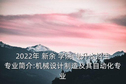 2022年 新余 學(xué)院 專升本招生專業(yè)簡(jiǎn)介:機(jī)械設(shè)計(jì)制造及其自動(dòng)化專業(yè)