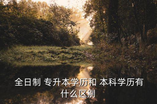  全日制 專升本學歷和 本科學歷有什么區(qū)別