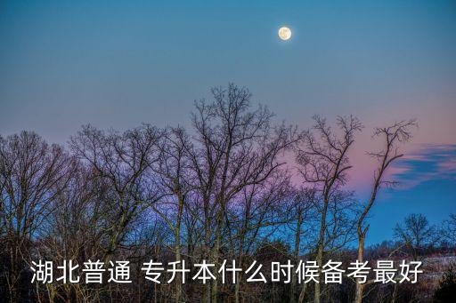 湖北普通 專升本什么時候備考最好