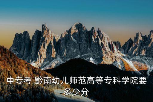 中?？?黔南幼兒師范高等專科學(xué)院要多少分
