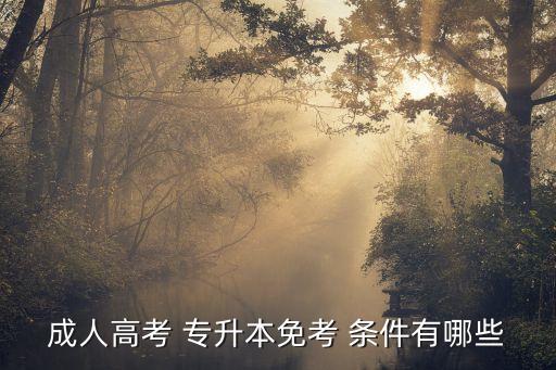 成人高考 專升本免考 條件有哪些