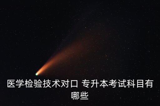 醫(yī)學(xué)檢驗技術(shù)對口 專升本考試科目有哪些