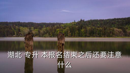 湖北 專升 本報名結(jié)束之后還要注意什么