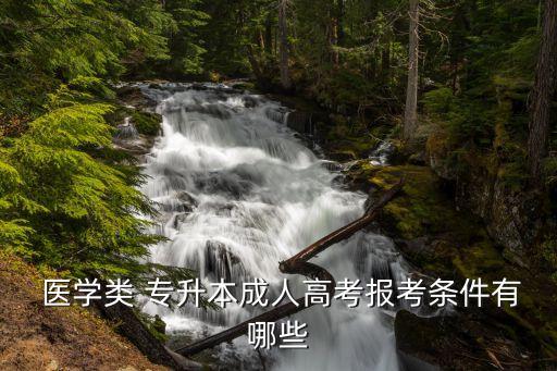  醫(yī)學(xué)類 專升本成人高考報考條件有哪些