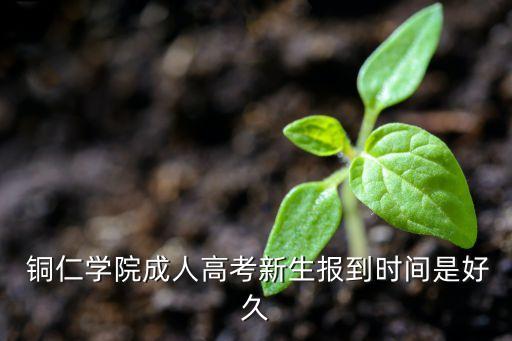  銅仁學院成人高考新生報到時間是好久