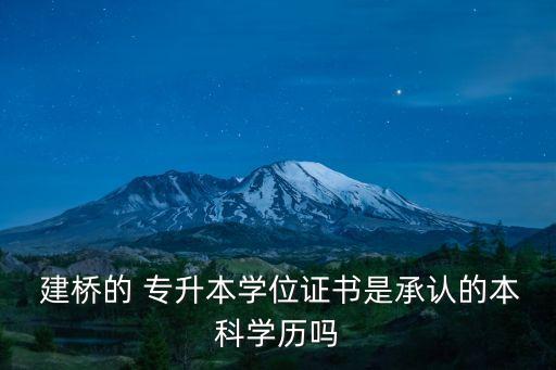  建橋的 專升本學(xué)位證書是承認(rèn)的本科學(xué)歷嗎