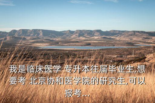 我是臨床醫(yī)學 專升本往屆畢業(yè)生,想要考 北京協(xié)和醫(yī)學院的研究生,可以報考...