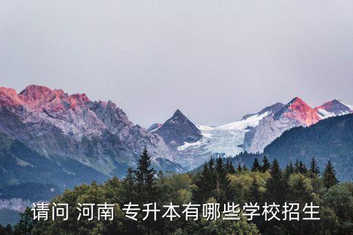 請問 河南 專升本有哪些學校招生