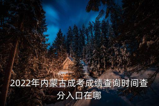 2022年內(nèi)蒙古成考成績查詢時(shí)間查分入口在哪
