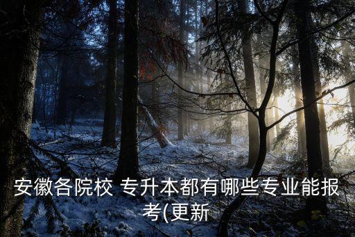 安徽各院校 專升本都有哪些專業(yè)能報考(更新