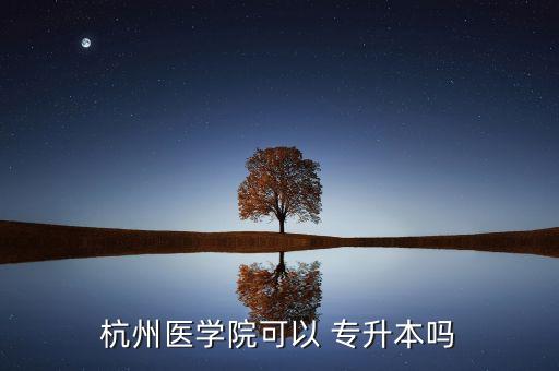 杭州醫(yī)學(xué)院可以 專升本嗎