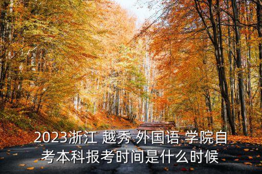 2023浙江 越秀 外國(guó)語(yǔ) 學(xué)院自考本科報(bào)考時(shí)間是什么時(shí)候