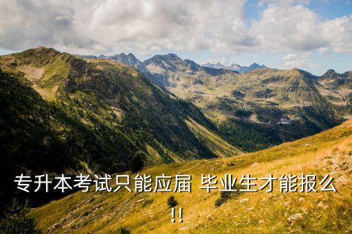專升本考試只能應(yīng)屆 畢業(yè)生才能報(bào)么!!