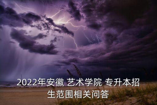 2022年安徽 藝術(shù)學(xué)院 專升本招生范圍相關(guān)問答