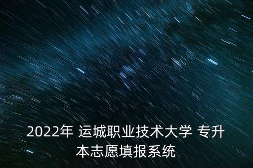 2022年 運城職業(yè)技術(shù)大學(xué) 專升本志愿填報系統(tǒng)
