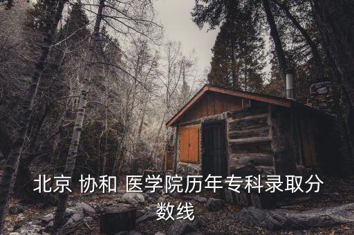  北京 協(xié)和 醫(yī)學(xué)院歷年專科錄取分數(shù)線