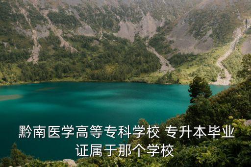  黔南醫(yī)學(xué)高等?？茖W(xué)校 專升本畢業(yè)證屬于那個(gè)學(xué)校