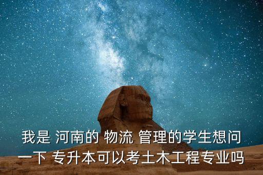 我是 河南的 物流 管理的學(xué)生想問(wèn)一下 專(zhuān)升本可以考土木工程專(zhuān)業(yè)嗎