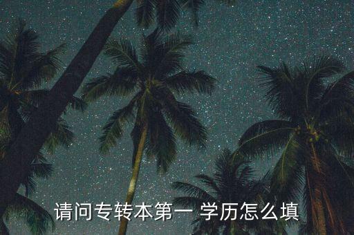 請問專轉(zhuǎn)本第一 學(xué)歷怎么填