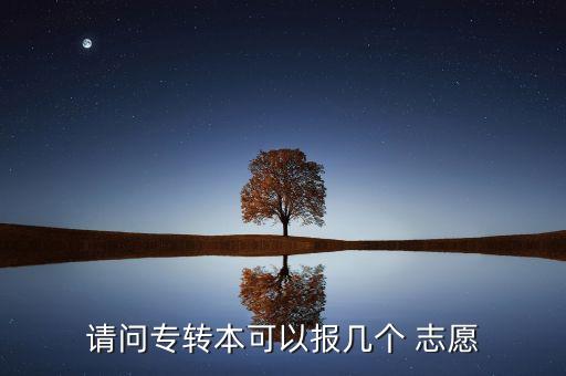 請問專轉(zhuǎn)本可以報幾個 志愿