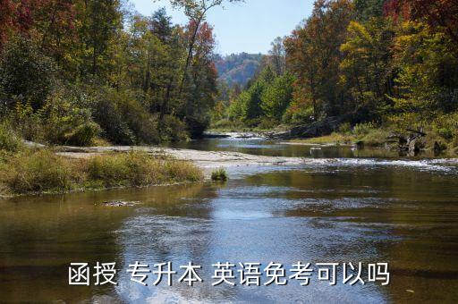 安徽 專升本英語免試條件,全國大學生英語競賽可以免試專升本嗎
